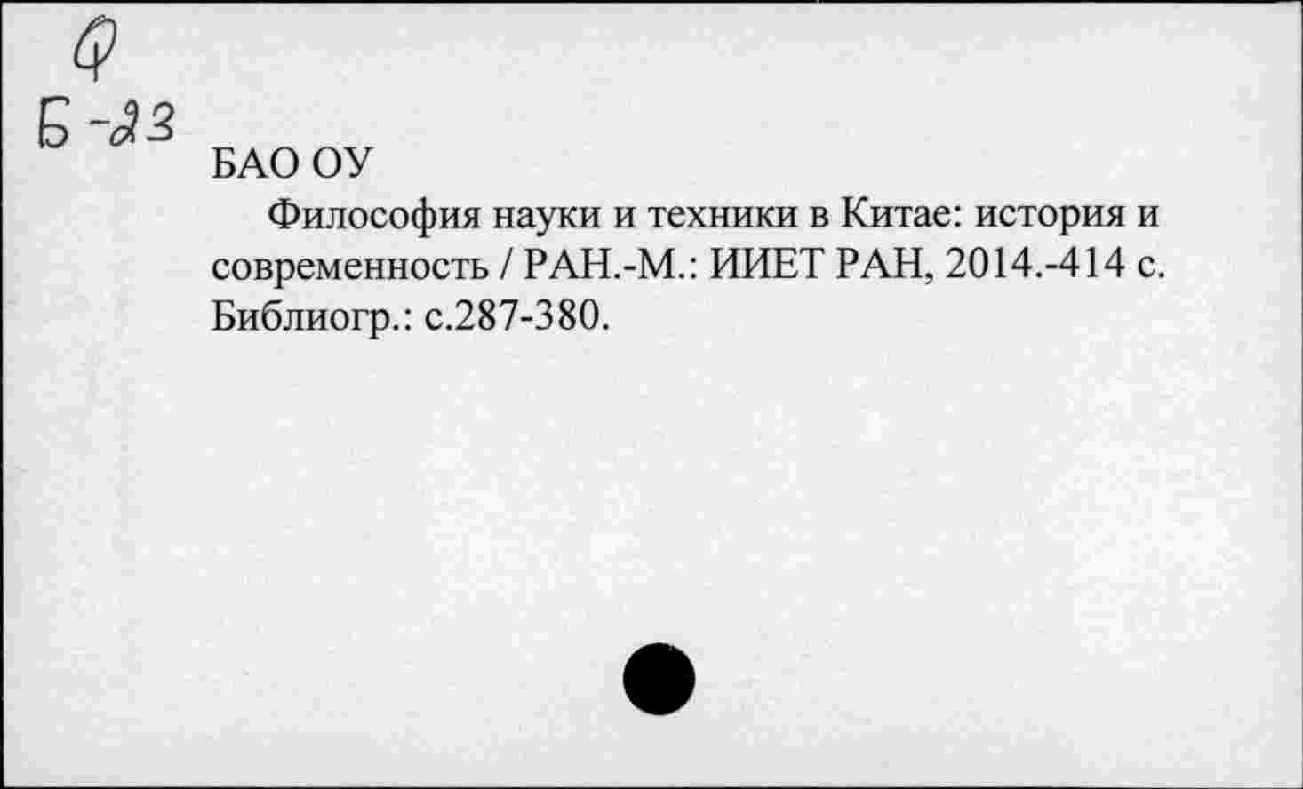 ﻿

БАО ОУ
Философия науки и техники в Китае: история и современность / РАН.-М.: ИИЕТ РАН, 2014.-414 с. Библиогр.: с.287-380.